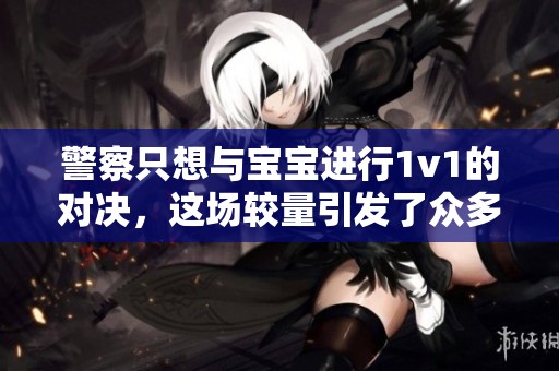 警察只想与宝宝进行1v1的对决，这场较量引发了众多关注