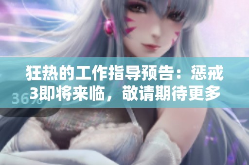 狂热的工作指导预告：惩戒3即将来临，敬请期待更多精彩内容