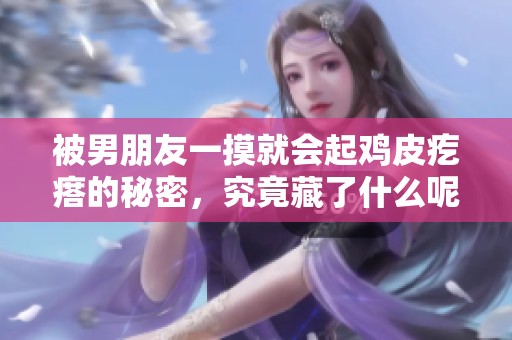 被男朋友一摸就会起鸡皮疙瘩的秘密，究竟藏了什么呢