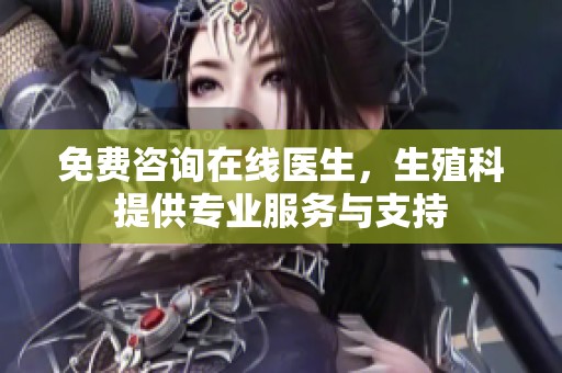免费咨询在线医生，生殖科提供专业服务与支持