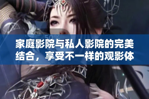 家庭影院与私人影院的完美结合，享受不一样的观影体验