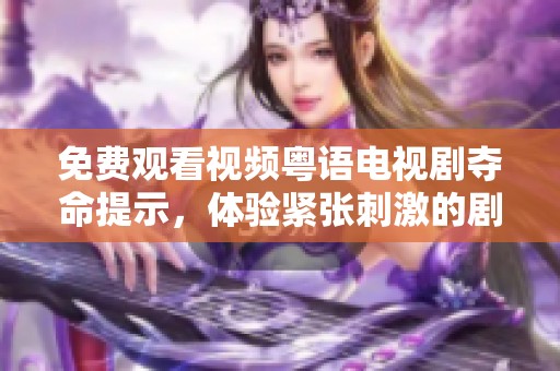 免费观看视频粤语电视剧夺命提示，体验紧张刺激的剧情无限快感