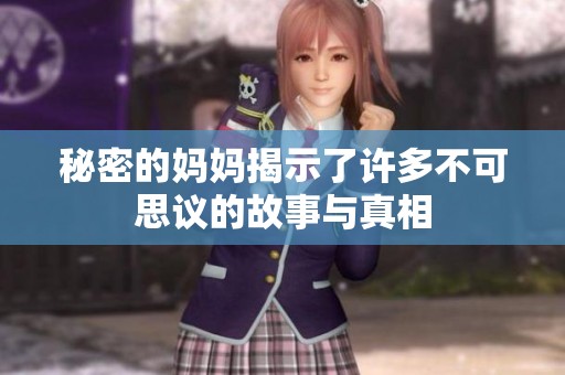 秘密的妈妈揭示了许多不可思议的故事与真相