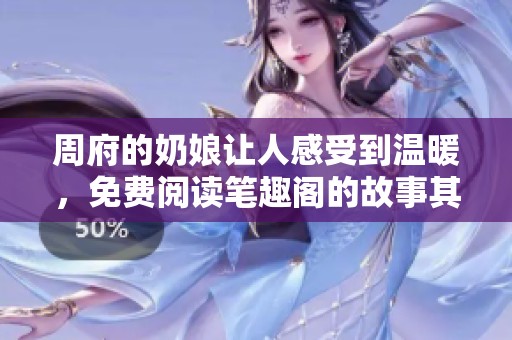 周府的奶娘让人感受到温暖，免费阅读笔趣阁的故事其中精彩纷呈