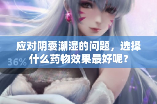 应对阴囊潮湿的问题，选择什么药物效果最好呢？