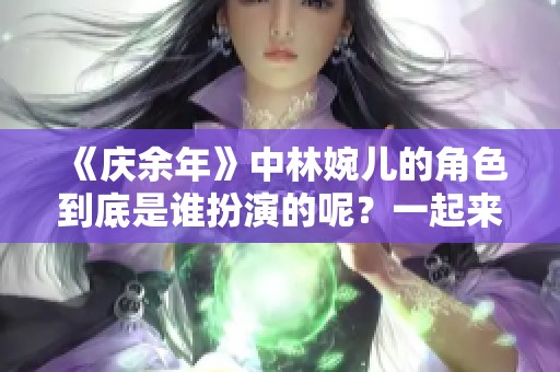 《庆余年》中林婉儿的角色到底是谁扮演的呢？一起来揭晓吧！