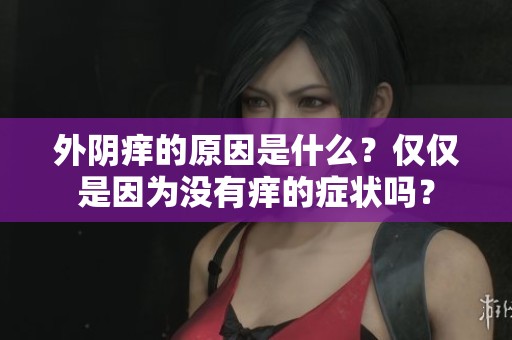 外阴痒的原因是什么？仅仅是因为没有痒的症状吗？