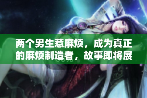 两个男生惹麻烦，成为真正的麻烦制造者，故事即将展开