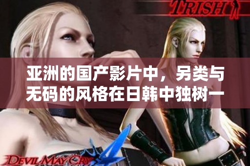 亚洲的国产影片中，另类与**的风格在日韩中独树一帜。