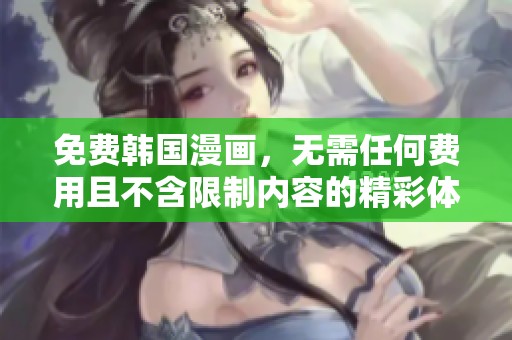 免费韩国漫画，无需任何费用且不含限制内容的精彩体验