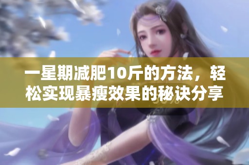一星期减肥10斤的方法，轻松实现暴瘦效果的秘诀分享