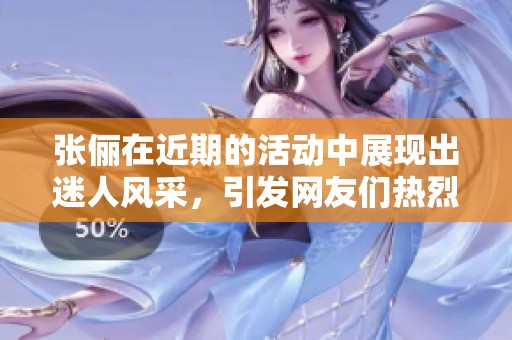 张俪在近期的活动中展现出迷人风采，引发网友们热烈讨论。