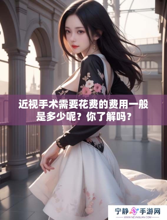 近视手术需要花费的费用一般是多少呢？你了解吗？