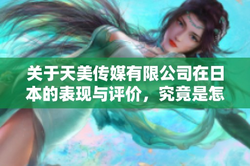 关于天美传媒有限公司在日本的表现与评价，究竟是怎样的呢