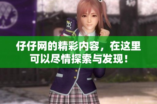 仔仔网的精彩内容，在这里可以尽情探索与发现！