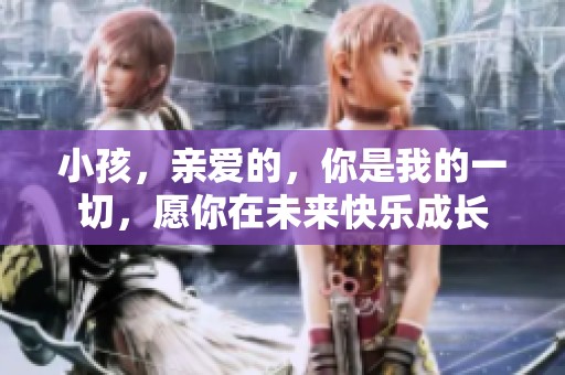 小孩，亲爱的，你是我的一切，愿你在未来快乐成长
