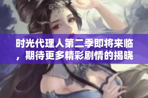 时光代理人第二季即将来临，期待更多精彩剧情的揭晓！