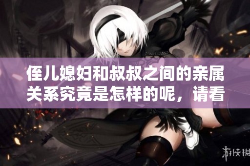 侄儿媳妇和叔叔之间的亲属关系究竟是怎样的呢，请看详细解析。