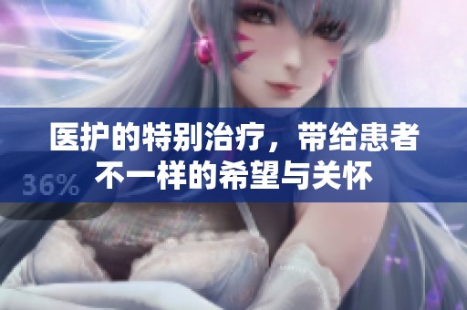 医护的特别治疗，带给患者不一样的希望与关怀