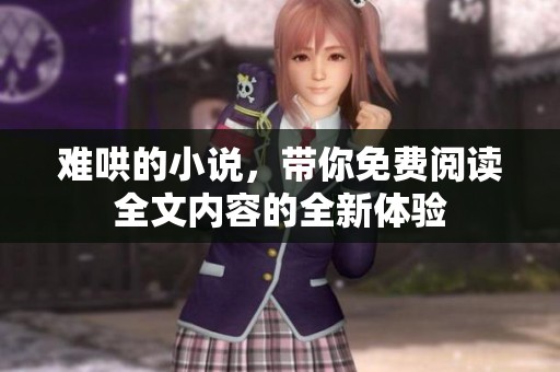 难哄的小说，带你免费阅读全文内容的全新体验