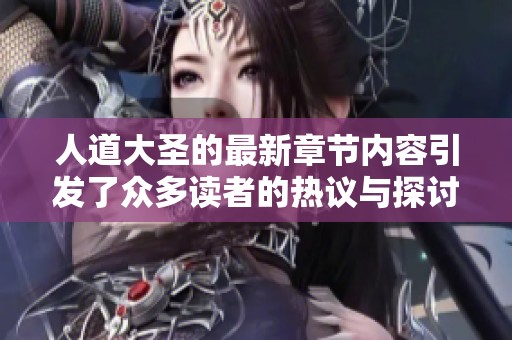 人道大圣的最新章节内容引发了众多读者的热议与探讨，精彩不容错过！