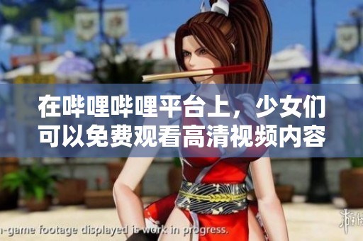 在哔哩哔哩平台上，少女们可以免费观看高清视频内容
