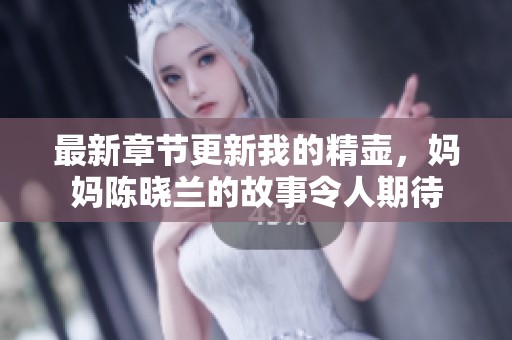 最新章节更新我的精壶，妈妈陈晓兰的故事令人期待