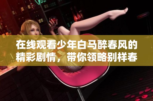 在线观看少年白马醉春风的精彩剧情，带你领略别样春日浪漫