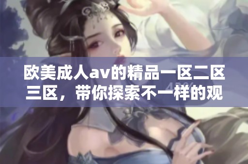 欧美****的精品一区二区三区，带你探索不一样的观影体验与内容魅力。