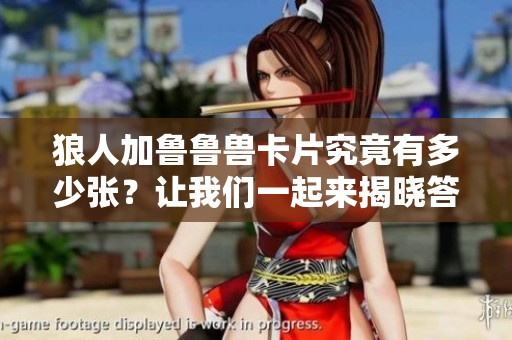 狼人加鲁鲁兽卡片究竟有多少张？让我们一起来揭晓答案吧！