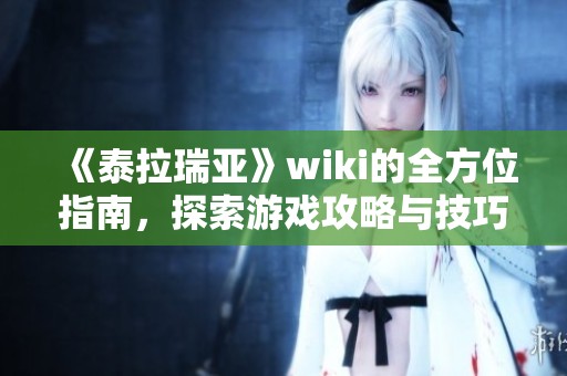 《泰拉瑞亚》wiki的全方位指南，探索游戏攻略与技巧资源尽在其中