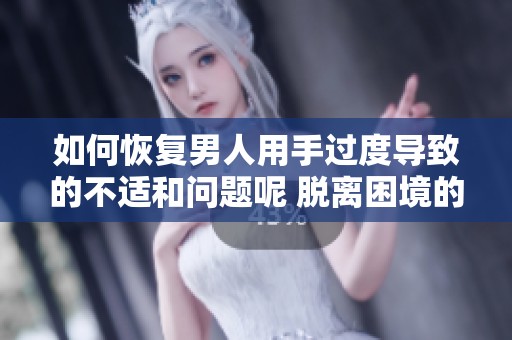 如何恢复男人用手过度导致的不适和问题呢 脱离困境的方法有哪些呢