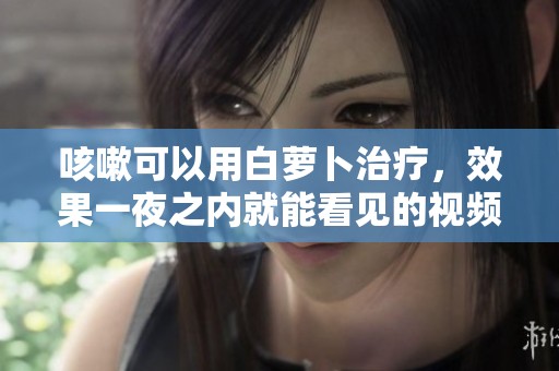 咳嗽可以用白萝卜治疗，效果一夜之内就能看见的视频分享