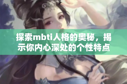 探索mbti人格的奥秘，揭示你内心深处的个性特点