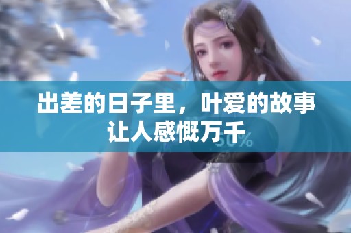 出差的日子里，叶爱的故事让人感慨万千