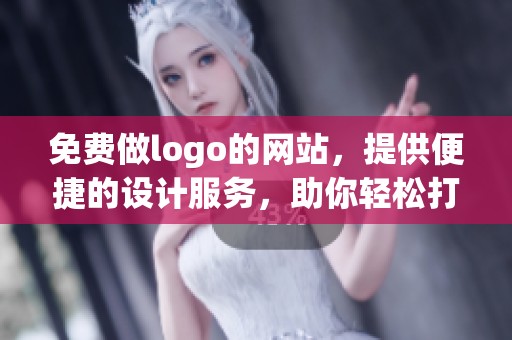 免费做logo的网站，提供便捷的设计服务，助你轻松打造品牌形象