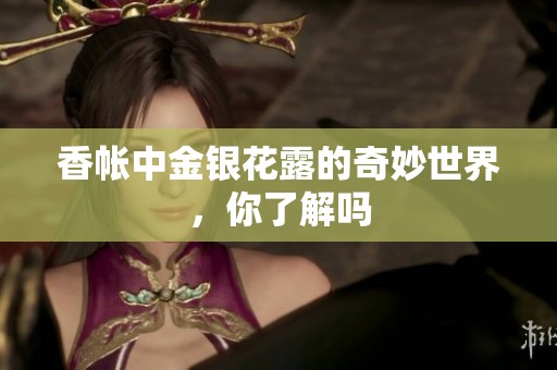 香帐中金银花露的奇妙世界，你了解吗