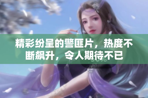 精彩纷呈的警匪片，热度不断飙升，令人期待不已