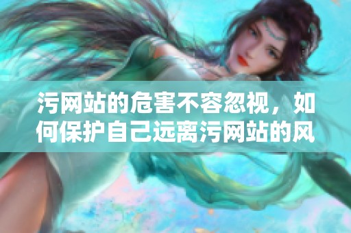 污网站的危害不容忽视，如何保护自己远离污网站的风险呢