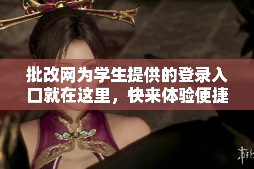 批改网为学生提供的登录入口就在这里，快来体验便捷的学习方式