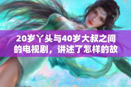 20岁丫头与40岁大叔之间的电视剧，讲述了怎样的故事呢？