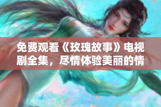 免费观看《玫瑰故事》电视剧全集，尽情体验美丽的情感故事
