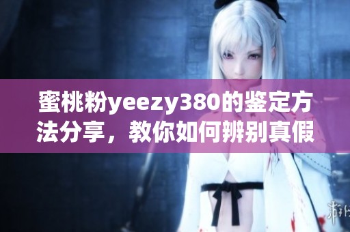 蜜桃粉yeezy380的鉴定方法分享，教你如何辨别真假鞋款
