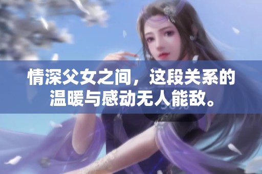 情深父女之间，这段关系的温暖与感动无人能敌。