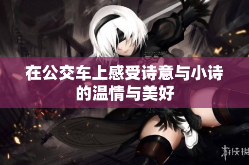 在公交车上感受诗意与小诗的温情与美好