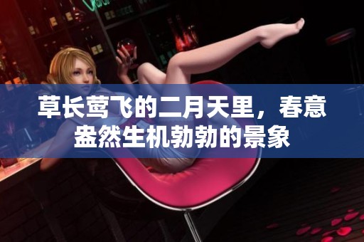草长莺飞的二月天里，春意盎然生机勃勃的景象