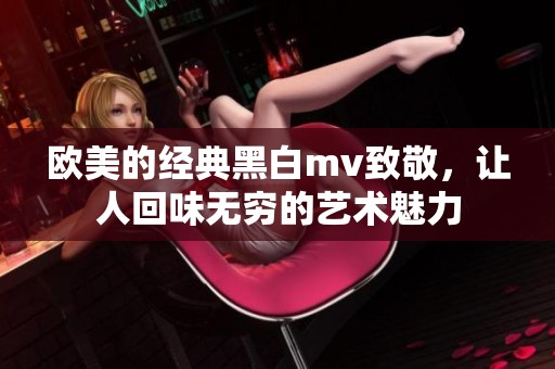 欧美的经典黑白mv致敬，让人回味无穷的艺术魅力