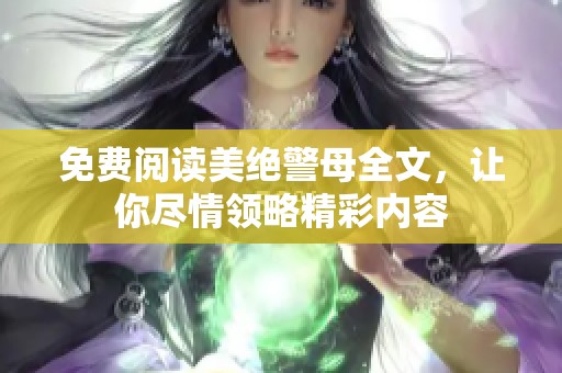 免费阅读美绝警母全文，让你尽情领略精彩内容
