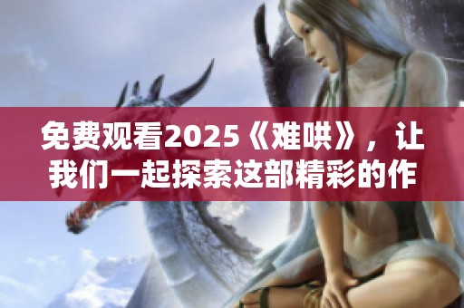 免费观看2025《难哄》，让我们一起探索这部精彩的作品吧！