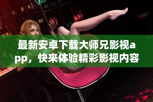 最新安卓下载大师兄影视app，快来体验精彩影视内容吧